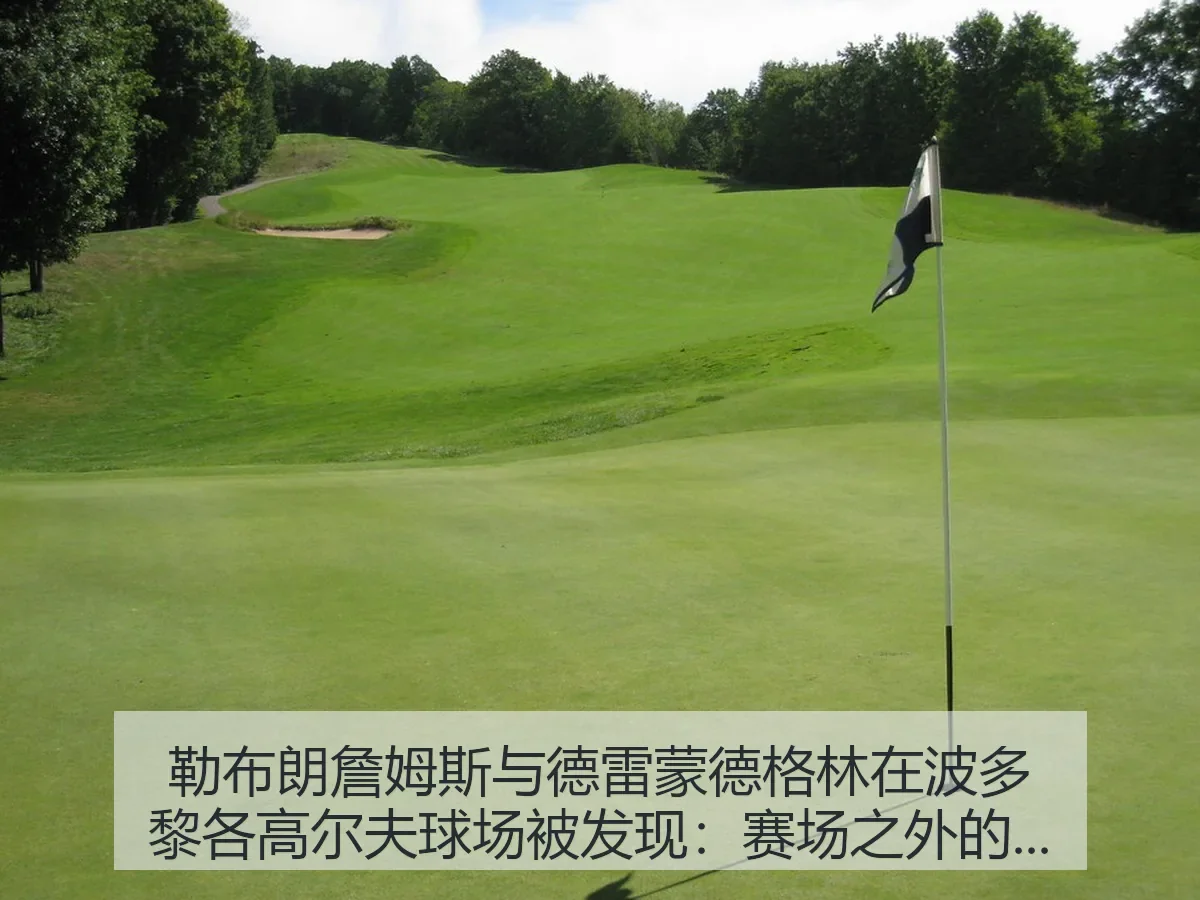 勒布朗詹姆斯与德雷蒙德格林在波多黎各高尔夫球场被发现：赛场之外的信号与解读